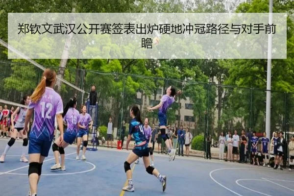 郑钦文武汉公开赛签表出炉硬地冲冠路径与对手前瞻